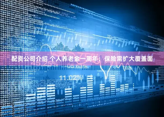 配资公司介绍 个人养老金一周年：保险需扩大覆盖面