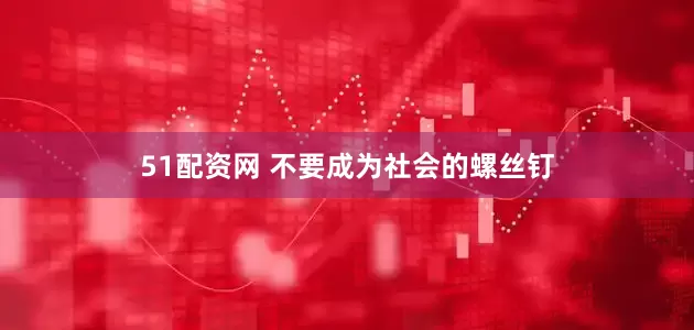 51配资网 不要成为社会的螺丝钉