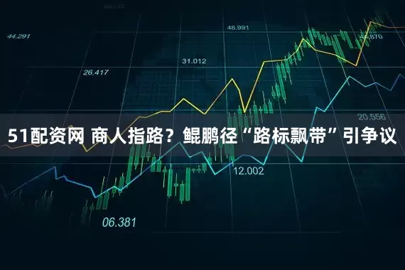 51配资网 商人指路？鲲鹏径“路标飘带”引争议