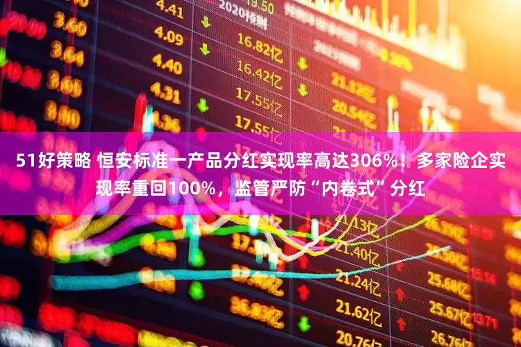 51好策略 恒安标准一产品分红实现率高达306%！多家险企实现率重回100%，监管严防“内卷式”分红