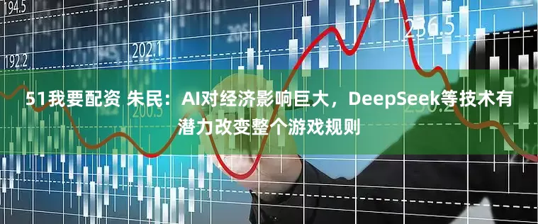 51我要配资 朱民：AI对经济影响巨大，DeepSeek等技术有潜力改变整个游戏规则