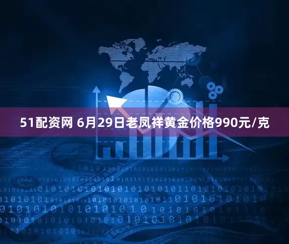 51配资网 6月29日老凤祥黄金价格990元/克
