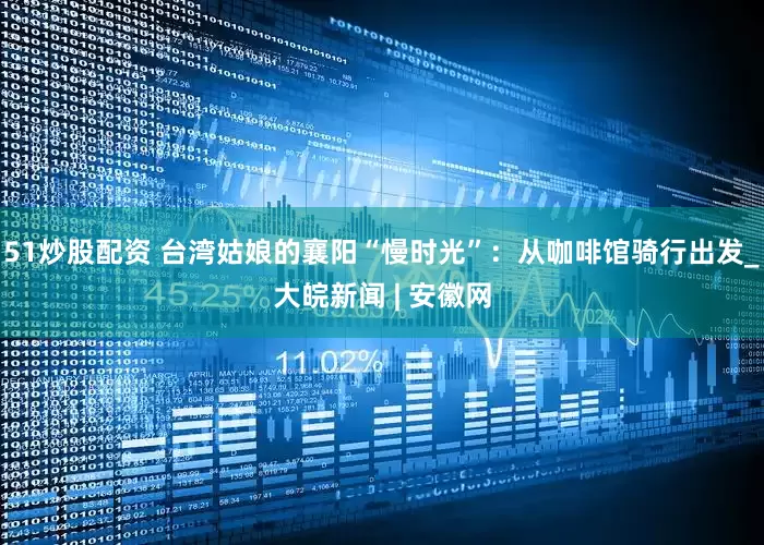 51炒股配资 台湾姑娘的襄阳“慢时光”：从咖啡馆骑行出发_大皖新闻 | 安徽网