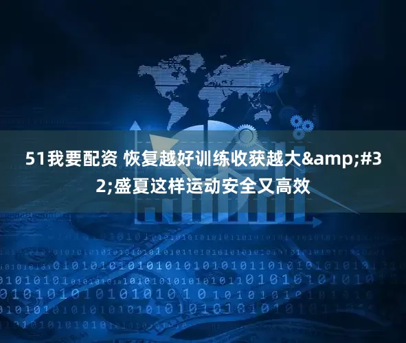 51我要配资 恢复越好训练收获越大&#32;盛夏这样运动安全又高效
