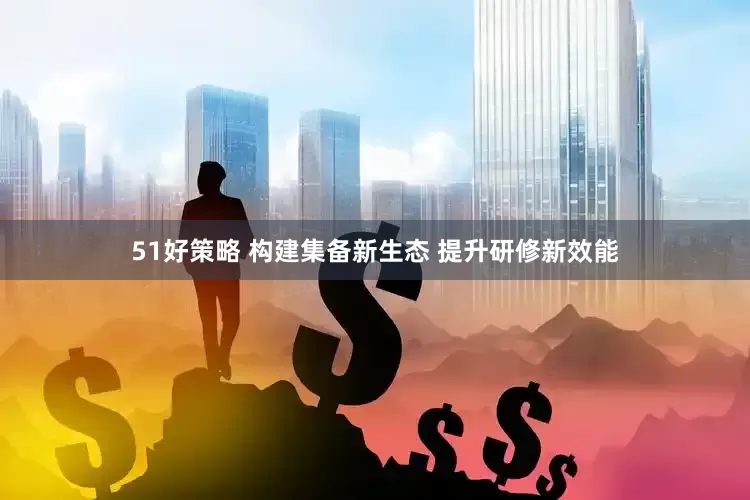 51好策略 构建集备新生态 提升研修新效能