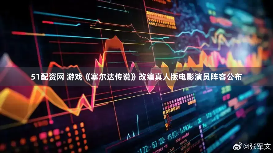 51配资网 游戏《塞尔达传说》改编真人版电影演员阵容公布