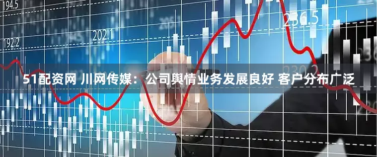 51配资网 川网传媒：公司舆情业务发展良好 客户分布广泛